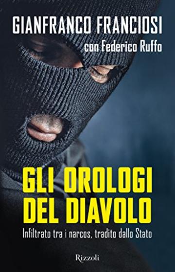 Gli orologi del diavolo: Infiltrato tra i narcos, tradito dallo Stato (Di tutto di pi&ugrave;)