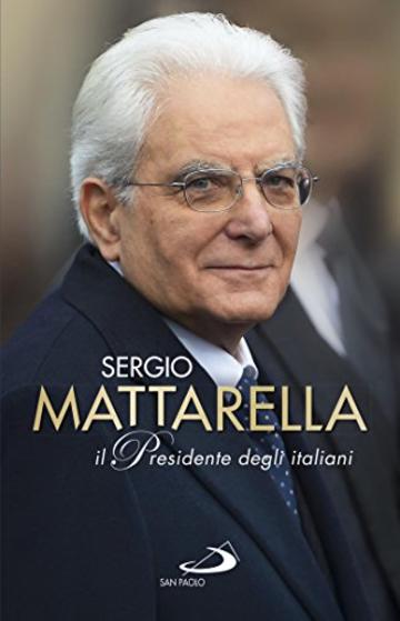 Sergio Mattarella.Il Presidente degli italiani (Attualit&agrave; e storia)