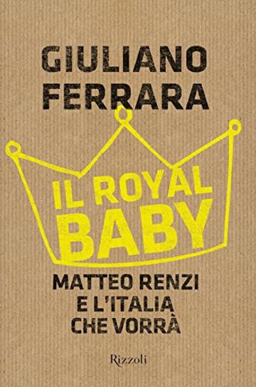Il royal baby: Matteo Renzi e l'Italia che vorr&agrave;