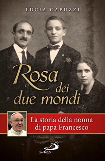 Rosa dei due mondi. Storia della nonna di papa Francesco (Il pozzo - 1&ordf; serie)