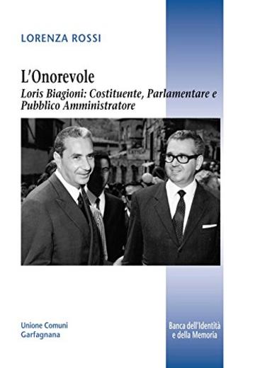 L'Onorevole Loris Biagioni: costituente, parlamentare e pubblico amministratore (Banca dell'identit&agrave; e della memoria Vol. 18)
