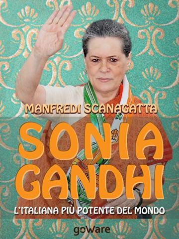 Sonia Gandhi. L'italiana pi&ugrave; potente del mondo (Istantanee Vol. 40)