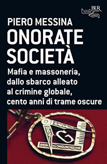 Onorate societ&agrave;: Mafia e massoneria, dallo sbarco alleato al crimine globale, cento anni di trame oscure (Futuropassato)