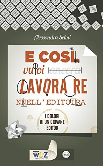 E cos&igrave; vuoi lavorare nell'editoria: I dolori di un giovane editor (I libri di Wuz)
