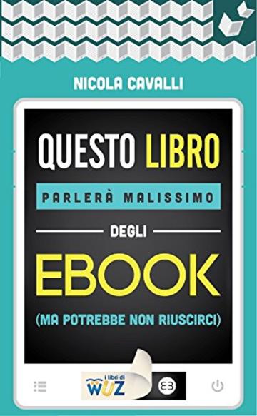 Questo libro parler&agrave; malissimo degli ebook: (ma potrebbe non riuscirci) (I libri di Wuz)