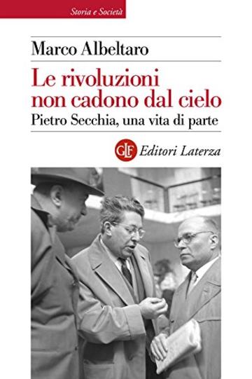 Le rivoluzioni non cadono dal cielo: Pietro Secchia, una vita di parte (Storia e societ&agrave;)