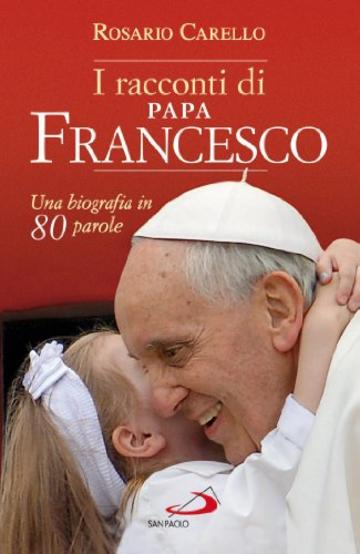 I racconti di Papa Francesco. Una biografia in 80 parole (Attualit&agrave; e storia)