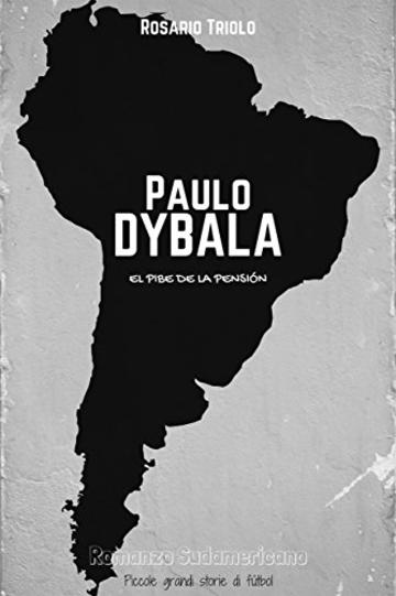 Paulo Dybala: El Pibe de la Pensi&oacute;n (Romanzo Sudamericano Vol. 4)