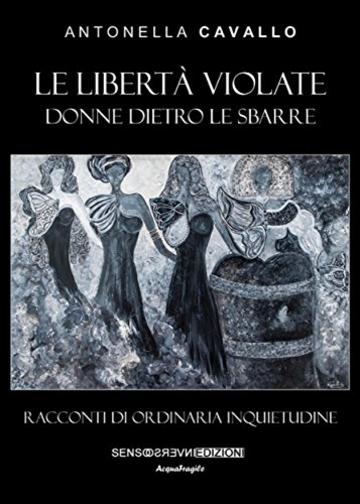 Le libert&agrave; violate: Donne dietro le sbarre. Racconti di ordinaria inquietudine