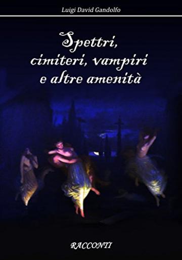 Spettri,  cimiteri, vampiri  e altre amenit&agrave;: Racconti