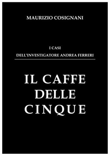 Il caff&egrave; delle cinque: I casi dell'investigatore Andrea Ferreri