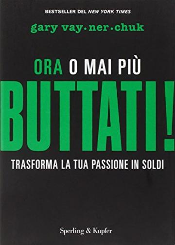 Buttati! Ora o mai pi&ugrave;. Trasforma la tua passione in soldi