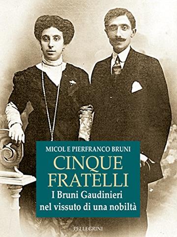 Cinque Fratelli. I Bruni Gaudinieri nel vissuto di una nobilt&agrave;