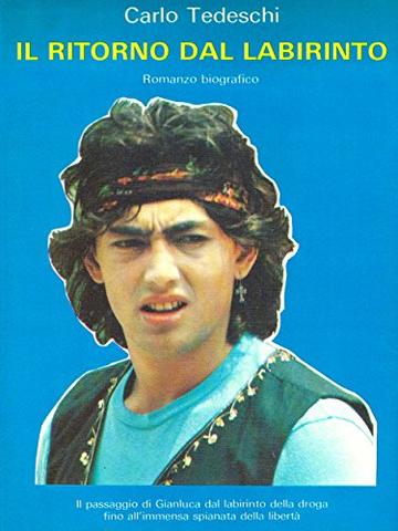 Il ritorno dal labirinto: Il passaggio di Gianluca dal labirinto della droga fino all'immensa spianata della libert&agrave;