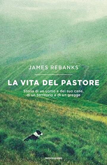 La vita del pastore: Storia di un uomo e del suo cane, di un territorio e di un gregge