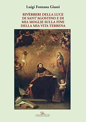 Riv&egrave;rberi della luce di Sant'Agostino e di mia moglie sulla fine della mia vita terrena: e di mia moglie sulla fine della mia vita terrena