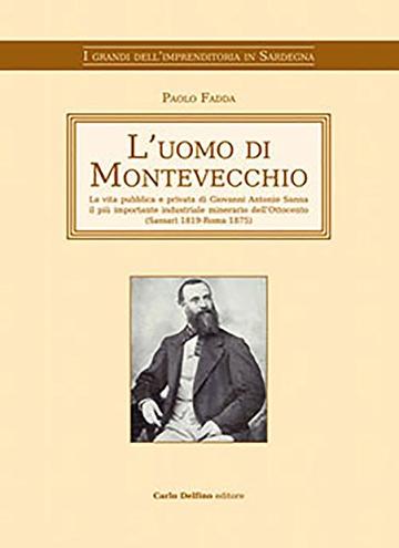 L'uomo di Montevecchio: La vita pubblica e privata di Giovanni Antonio Sanna il pi&ugrave; importante industriale minerario dellŽOttocento