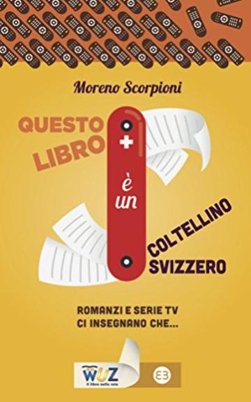 Questo libro &egrave; un coltellino svizzero: Romanzi e serie tv ci insegnano che...