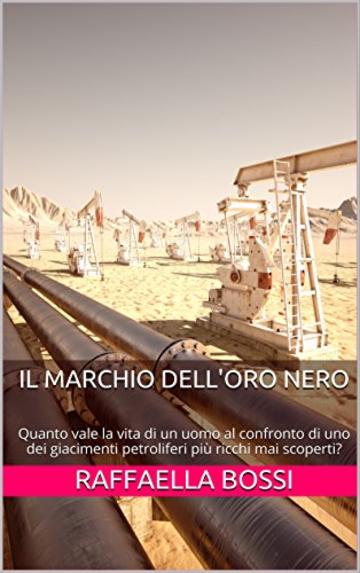 Il marchio dell'oro nero: Quanto vale la vita di un uomo al confronto di uno dei giacimenti petroliferi pi&ugrave; ricchi mai scoperti? (I Romanzi Vol. 1)