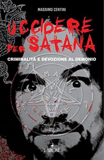 Uccidere per Satana: Criminalit&agrave; e devozione per il Demonio