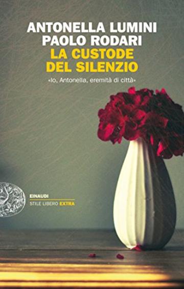 La custode del silenzio: &laquo;Io, Antonella, eremita di citt&agrave;&raquo; (Einaudi. Stile libero extra)