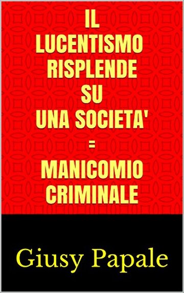 IL LUCENTISMo RISPLENDE SU UNA SOCIETA' = MANICOMIO CRIMINALE: Giusy Papale