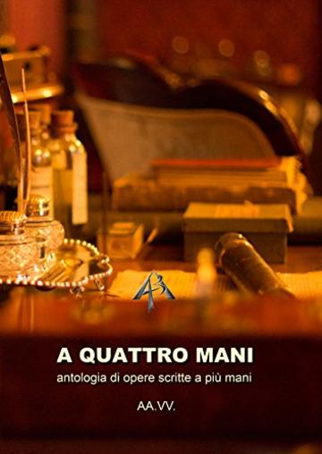 A Quattro mani: antologia di opere scritte a pi&ugrave; mani