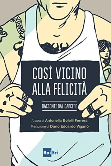 Cos&igrave; vicino alla felicit&agrave;: Racconti dal carcere
