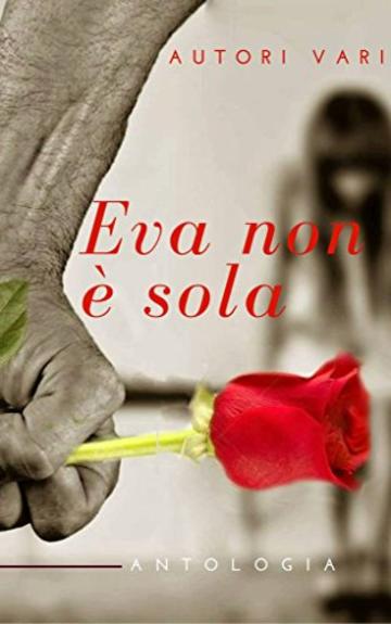 Eva non &egrave; sola: Un'antologia contro la Violenza di Genere