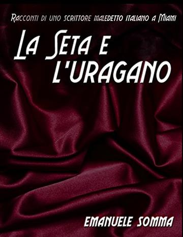 La seta e l' uragano: Racconti di uno scrittore maledetto italiano a Miami