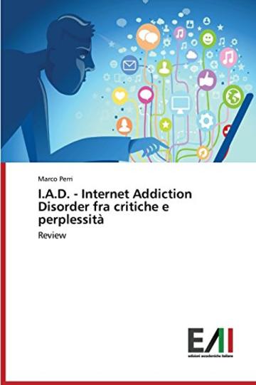 I.A.D. - Internet Addiction Disorder fra critiche e perplessit&agrave;: Review