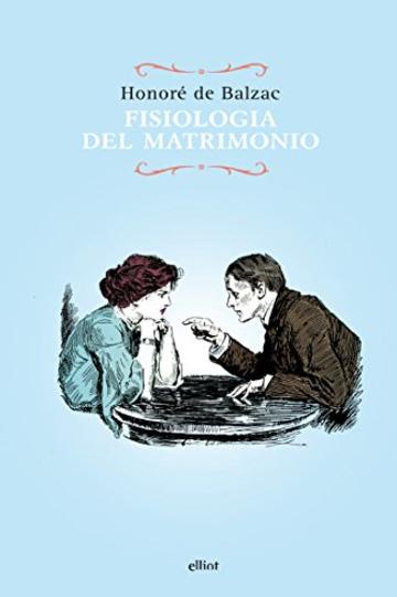 Fisiologia del matrimonio: Meditazioni di filosofia eclettica sulla felicit&agrave; e l'infelicit&agrave; coniugale