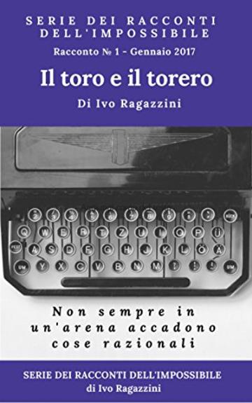 Il Toro e il torero: Non sempre quello che succede in un'arena &egrave; razionale (Serie dei racconti dell'impossibile Vol. 1)