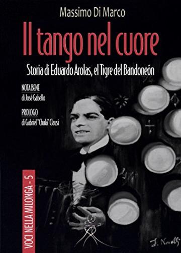 Il tango nel cuore: Storia di Eduardo Arolas, El Tigre del Bandone&oacute;n (Voci nella milonga Vol. 5)