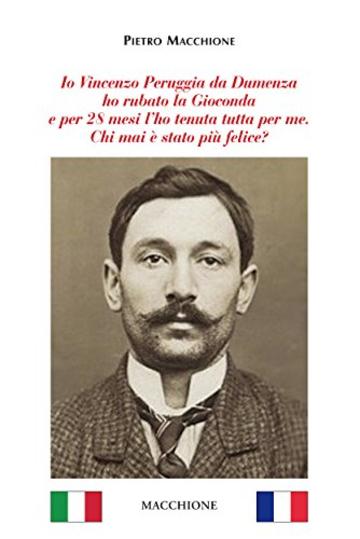 Io Vincenzo Peruggia da Dumenza ho rubato la Gioconda e per 28 mesi l'ho tenuta tutta per me. Chi mai &egrave; stato pi&ugrave; felice?