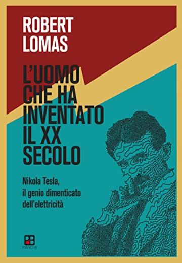 L'uomo che ha inventato il XX secolo: Nikola Tesla, il genio dimenticato dell'elettricit&agrave;