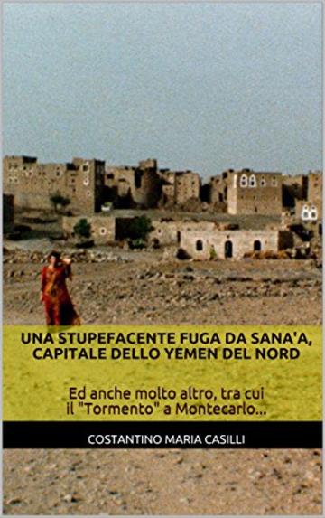 Una STUPEFACENTE fuga da Sana'a, Capitale dello Yemen del Nord: Ed anche molto altro, tra cui il "Tormento" a Montecarlo...