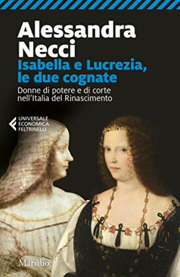 Isabella e Lucrezia, le due cognate: Donne di potere e di corte nell&rsquo;Italia del Rinascimento