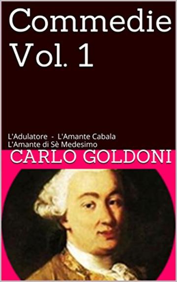 Commedie Vol. 1: L'Adulatore - L'Amante Cabala L'Amante di S&egrave; Medesimo (Commedie di Carlo Goldoni)