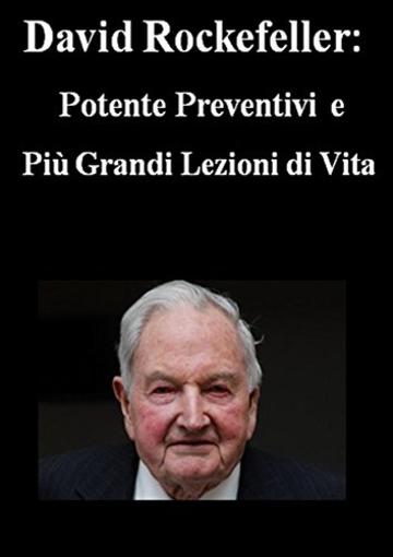 DAVID ROCKEFELLER: Potente preventivi e Pi&ugrave; grandi lezioni di vita
