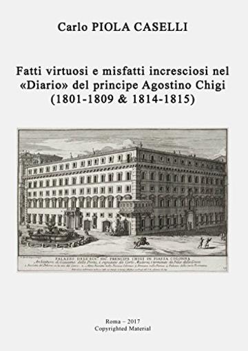 Fatti virtuosi e misfatti incresciosi nel &laquo;Diario&raquo; del principe Agostino Chigi (1801 &ndash; 1809 & 1814 &ndash; 1815)