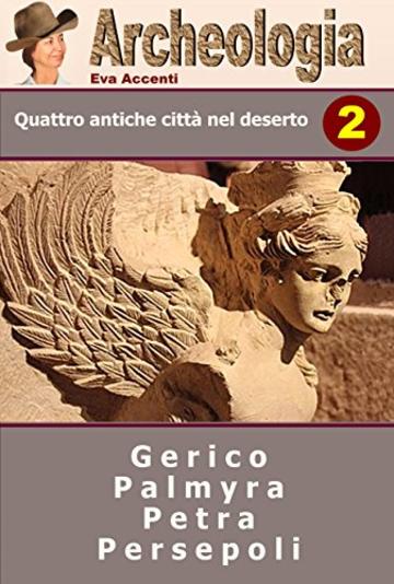 Archeologia 2: QUATTRO ANTICHE CITTA' NEL DESERTO - Gerico, Palmira, Petra, Persepoli - Israele, Siria, Giordania, Iran (Panoramica Citt&agrave; Archeologiche)