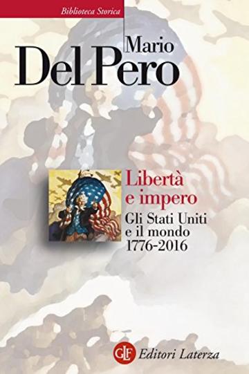 Libert&agrave; e impero: Gli Stati Uniti e il mondo 1776-2016