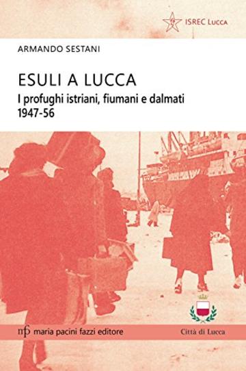 Esuli a Lucca: I profughi istriani, fiumani e dalmati 1947-56 (Storie e comunit&agrave; Vol. 3)