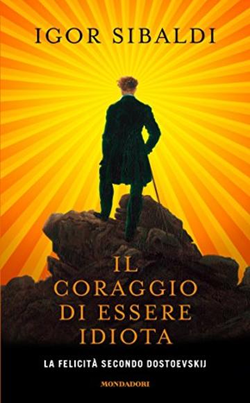 Il coraggio di essere idiota: La felicit&agrave; secondo Dostoevskij