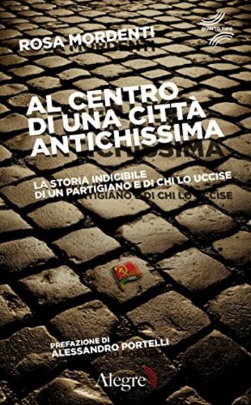 Al centro di una citt&agrave; antichissima: La storia indicibile di un partigiano e di chi lo uccise (Quinto tipo)