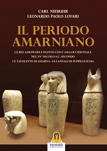 Periodo Amarniano: Le relazioni dell'Egitto con l'ansia occidentale nel XV&deg; sec. a.C. Secondo le tavolette di Amarna - Gli annali di Suppiluliuma