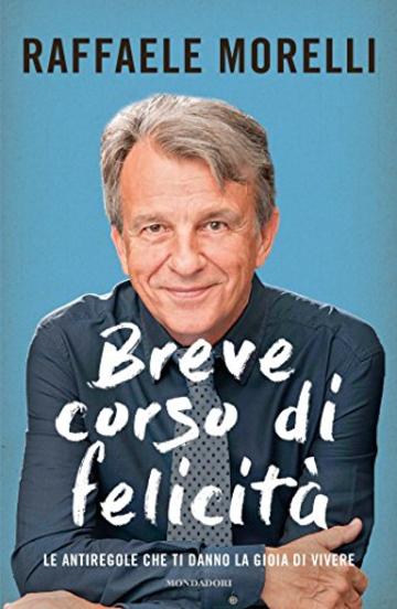 Breve corso di felicit&agrave;: Le antiregole che ti danno la gioia di vivere
