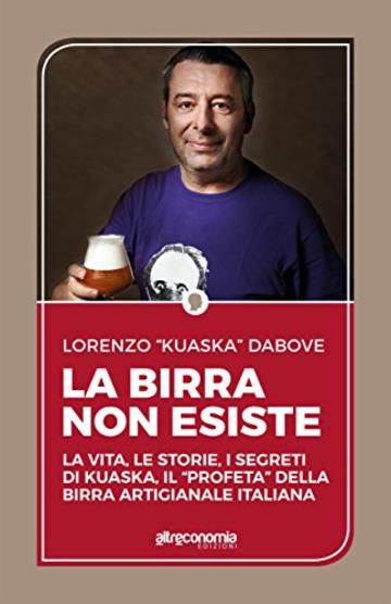 La birra non esiste : La vita, le storie, i segreti di Kuaska, il &ldquo;profeta&rdquo; della birra artigianale italiana (Saggio)