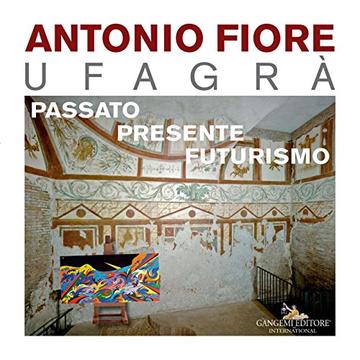 Antonio Fiore Ufagr&agrave;. Passato, presente, futurismo